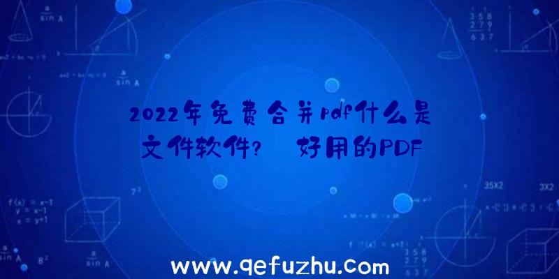 2022年免费合并pdf什么是文件软件？